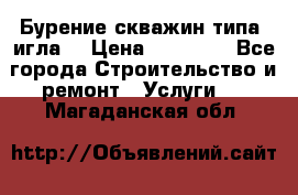 Бурение скважин типа “игла“ › Цена ­ 13 000 - Все города Строительство и ремонт » Услуги   . Магаданская обл.